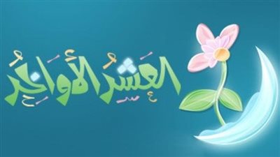 فضل العشر الأواخر من رمضان والأعمال المستحبة فيها ودعائها المستجاب