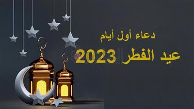 دعاء أول يوم عيد الفطر 2023.. وعدد تكبيرات العيد في الركعتين الأولى والثانية