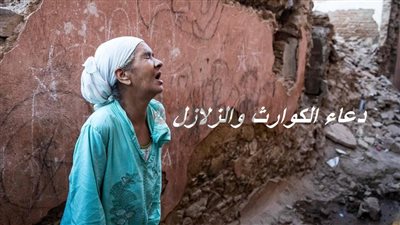 بعد زلزال المغرب اليوم.. دعاء الكوارث والزلازل المستحب