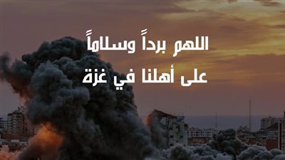 اللهم بردا وسلاما على أهل غزة.. أدعية لأهل فلسطين المحتلة
