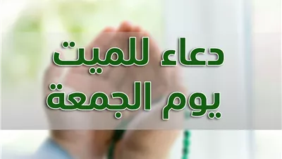 أفضل دعاء للميت يوم الجمعة.. الأوقات المستحبة والأدعية المأثورة