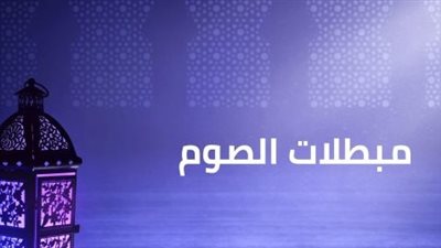 أبرزها الجماع عمدًا في نهار رمضان.. ما هي مبطلات الصوم؟