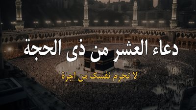 أفضل أدعية في العشر من ذي الحجة 1445 هـ.. اللهم وفقنا إلى كل عمل صالح