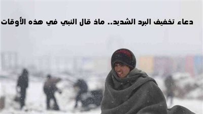 دعاء تخفيف البرد الشديد.. ماذا قال النبي في هذه الأوقات؟