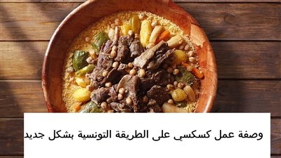 مذاق لا يوصف.. وصفة عمل كسكسي على الطريقة التونسية بشكل جديد
