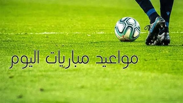 مواعيد مباريات اليوم
