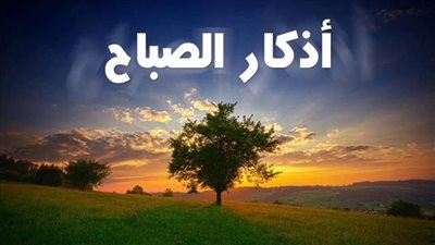 أذكار الصباح كاملة.. مفتاح الحماية من شرور الإنس والجن معًا 