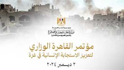 اليوم.. عقد مؤتمر القاهرة الوزاري لتعزيز الاستجابة الإنسانية في غزة