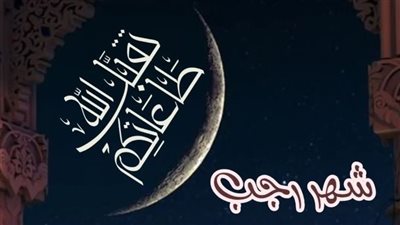 دعاء أول رجب.. أهم 7 أعمال تغير حياة المسلم بالشهر الأصب 