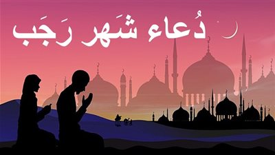 دعاء أول رجب 2026.. بركة استقبال الشهر الحرام