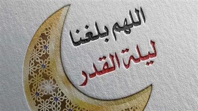 أجمل الأدعية المستحبة في ليلة القدر.. استعد لموعدها في هذه التواريخ