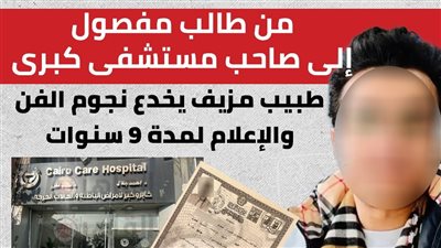 من طالب مفصول إلى صاحب مستشفى كبير.. طبيب مزيف يخدع نجوم الفن والإعلام لمدة 9 سنوات | تحقيق