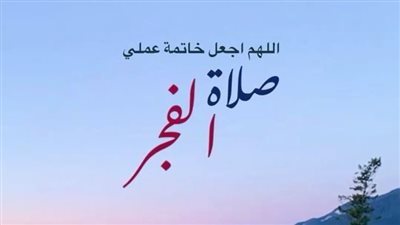 أجمل دعاء قبل صلاة الفجر وبعدها.. جميع الأذكار الواردة وأجمل الصيغ المستحبة