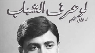 “لو عرف الشباب” لتوفيق الحكيم يفتتح فعاليات الدورة الثامنة لمهرجان نقابة المهن التمثيلية