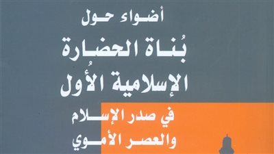 «بناة الحضارة الإسلامية الأول في صدر الإسلام».. أحدث إصدارات هيئة الكتاب