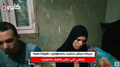  مريضة سرطان تستغيث بالسيسي: «ظروفنا صعبة ونفسي أربي عيالي ونعيش مستورين» | صور وفيديو