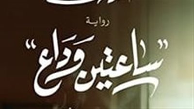 ساعتين وداع.. صدور رواية جديدة لـ الكاتب أحمد مهنى