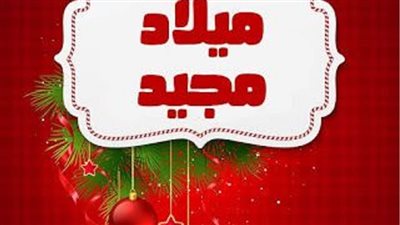 أفضل صور وعبارات تهنئة عيد الميلاد المجيد 2022