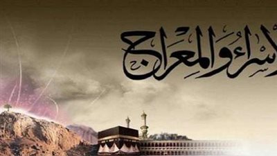 ليلة الإسراء والمعراج ماذا حدث فيها؟ ولماذا سميت بهذا الاسم؟