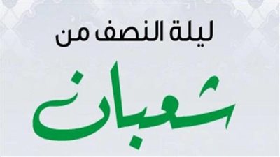 دعاء ليلة النصف من شعبان 2022.. اللهم اجعلني ممن سعد جده 