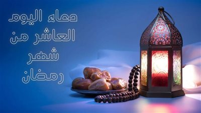 دعاء اليوم العاشر من شهر رمضان.. اللهم إني اسألك فواتح الخير وجوامعه