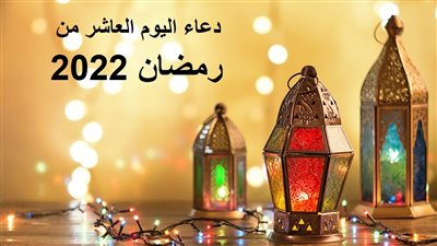 دعاء اليوم العاشر من رمضان 2022 وثوابه.. اللهم اجعلني من المقربين إليك