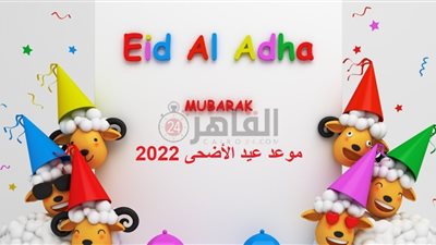 موعد عيد الأضحى 2022.. اعرف الإجازات واستطلاع هلال ذي الحجة بعد 10 أيام