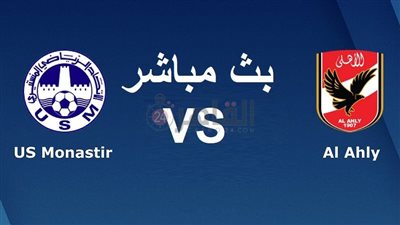 رابط يوتيوب.. بث مباشر لمشاهدة مباراة الأهلي والاتحاد المنستيري في دوري أبطال أفريقيا والتشكيل الرسمي