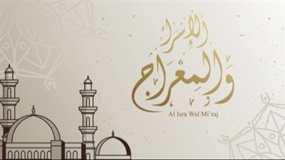 متى ليلة الإسراء والمعراج 2023.. تفاصيل هذه المعجزة الربانية وفقا لدار الإفتاء 