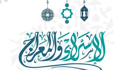  تبدأ من مغرب الجمعة القادمة.. الإفتاء تحدد 4 نقاط مهمة حول الإسراء والمعراج