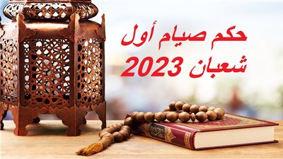 حكم صيام أول شعبان 2023 وأبرز الأعمال المستحبة.. موعد استطلاع الهلال