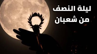 الإفتاء تبين الأدلة من القرآن والسنة على فضل ليلة النصف من شعبان