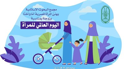 البحوث الإسلامية في اليوم العالمي للمرأة: صاحبة دور فعّال وشريك أساسي في بناء وتنمية المجتمع
