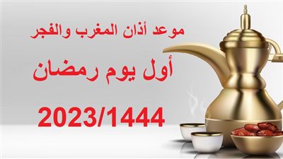 موعد أذان المغرب والفجر أول يوم رمضان 1444/2023 في جميع المحافظات